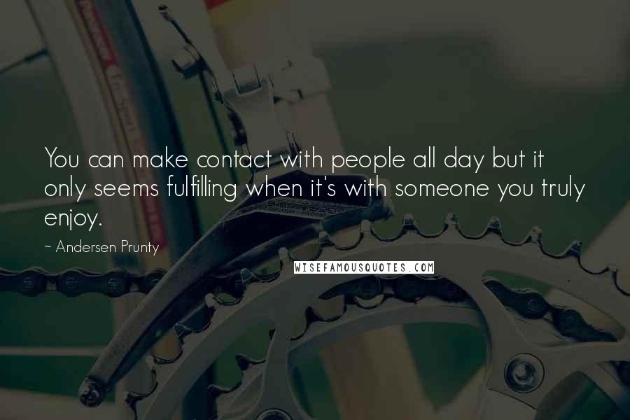 Andersen Prunty quotes: You can make contact with people all day but it only seems fulfilling when it's with someone you truly enjoy.