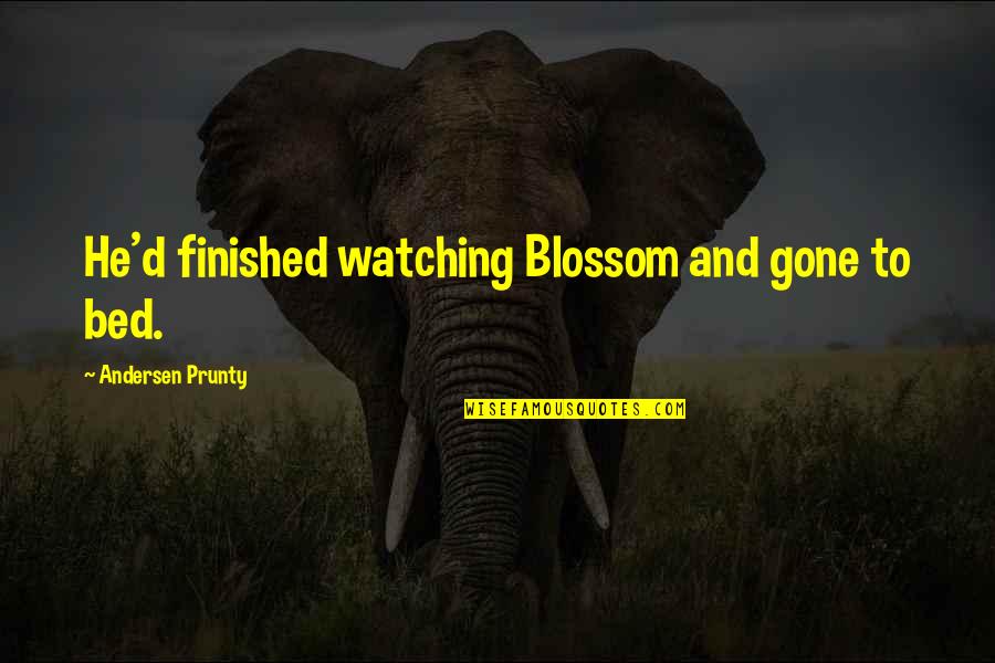 Andersen Prunty Quotes By Andersen Prunty: He'd finished watching Blossom and gone to bed.