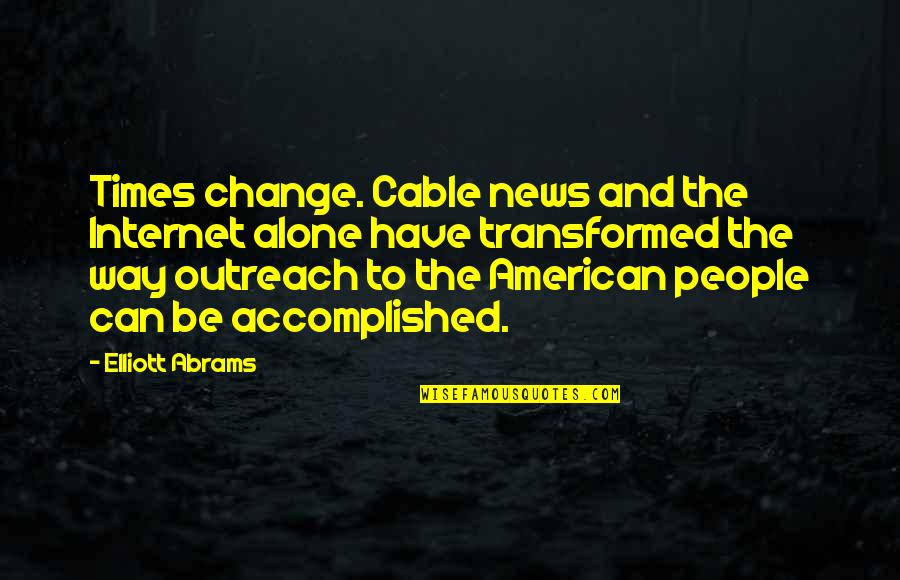 Andersen Prunty Quotes By Elliott Abrams: Times change. Cable news and the Internet alone