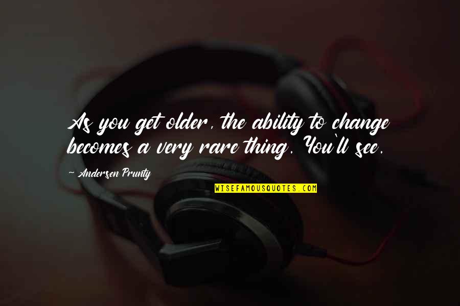 Andersen Quotes By Andersen Prunty: As you get older, the ability to change