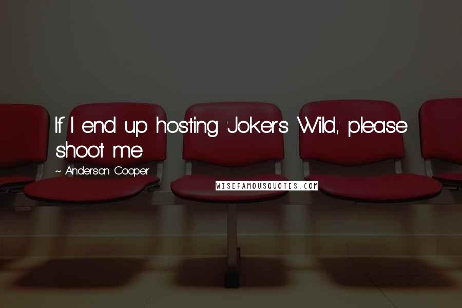 Anderson Cooper quotes: If I end up hosting 'Joker's Wild,' please shoot me.