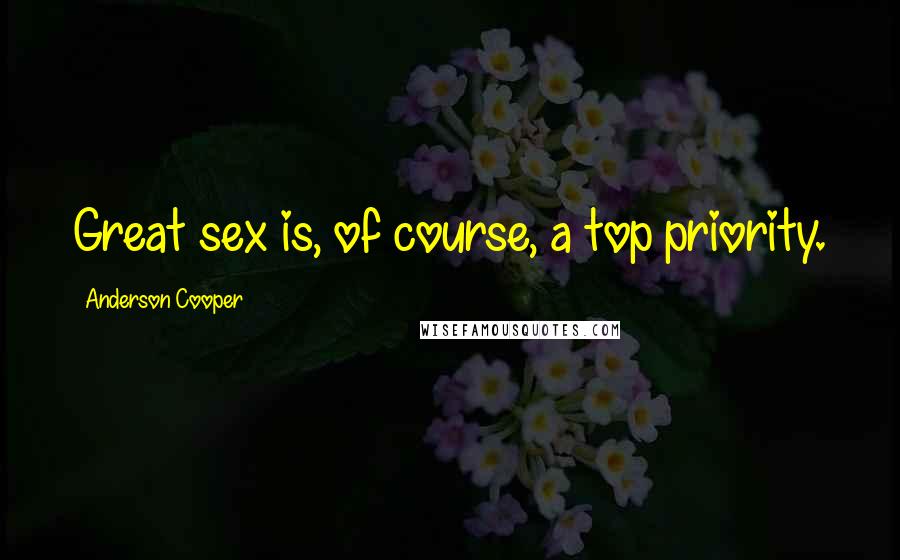 Anderson Cooper quotes: Great sex is, of course, a top priority.