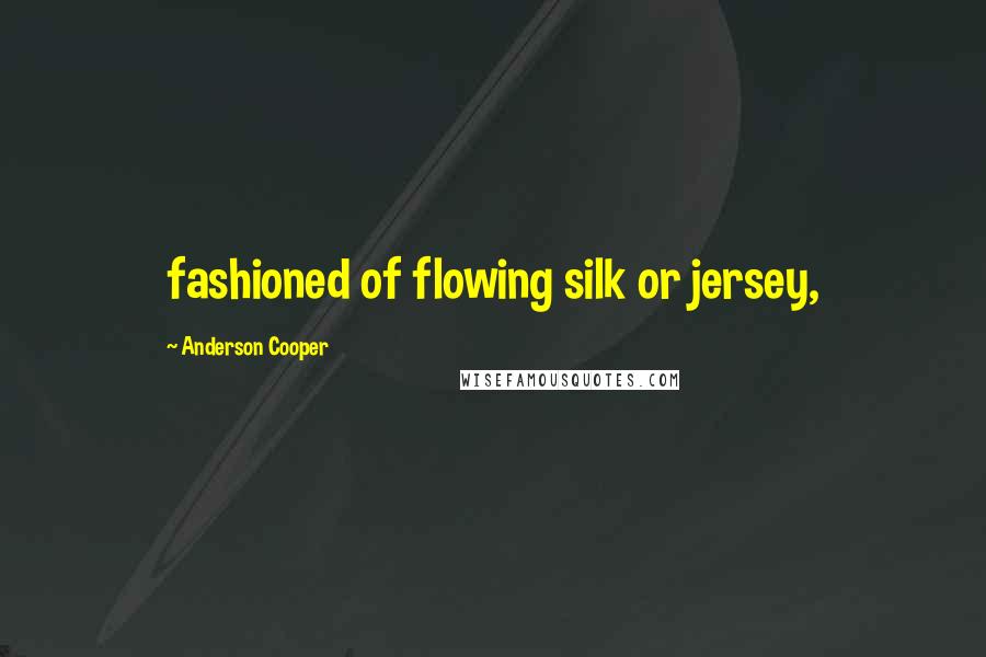 Anderson Cooper quotes: fashioned of flowing silk or jersey,