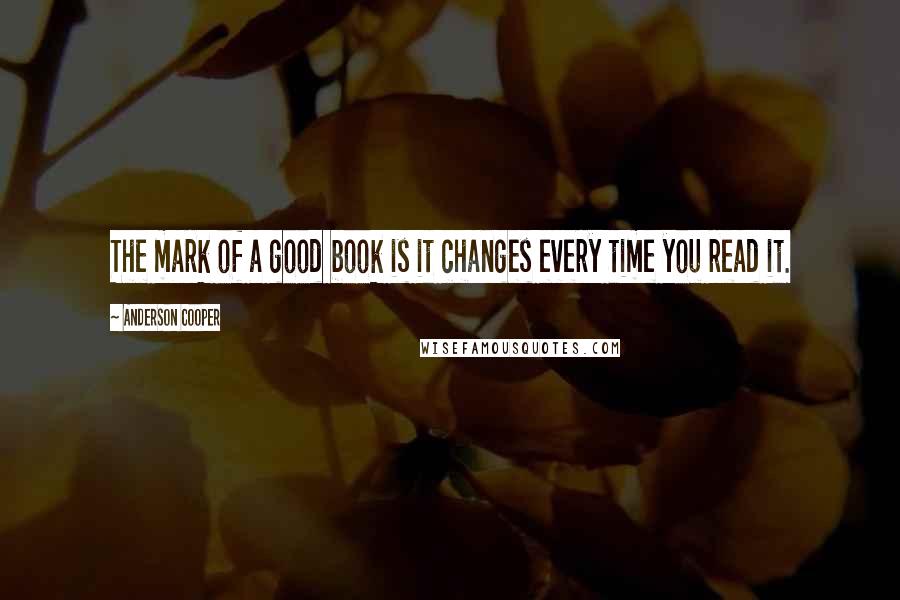 Anderson Cooper quotes: The mark of a good book is it changes every time you read it.