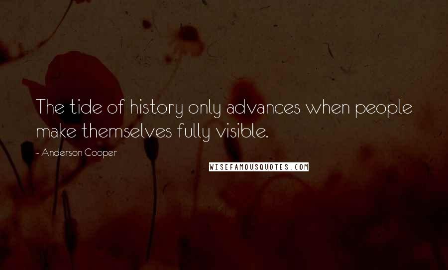 Anderson Cooper quotes: The tide of history only advances when people make themselves fully visible.