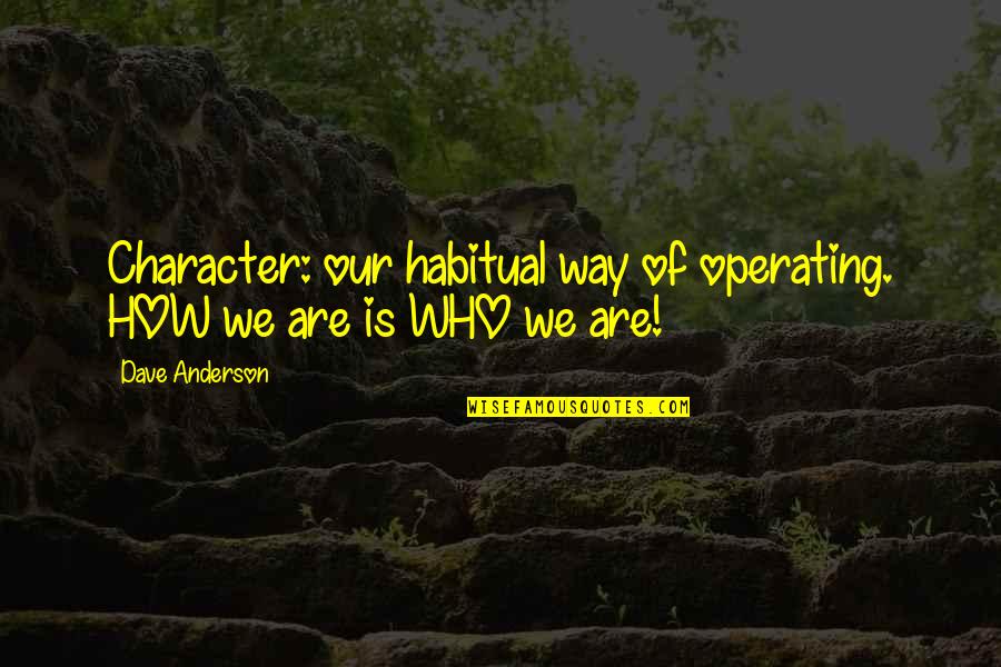 Anderson Quotes By Dave Anderson: Character: our habitual way of operating. HOW we