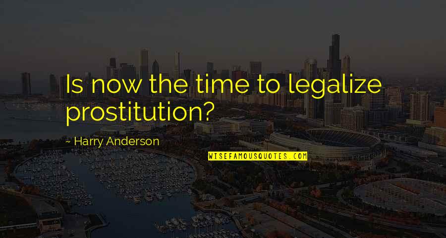 Anderson Quotes By Harry Anderson: Is now the time to legalize prostitution? Anderson Quotes By Harry Anderson: Is now the time to legalize prostitution?