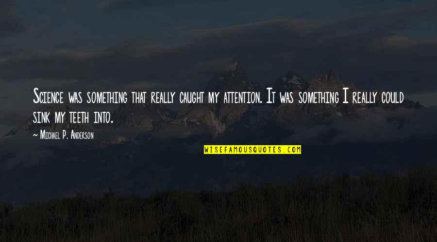 Anderson Quotes By Michael P. Anderson: Science was something that really caught my attention. Anderson Quotes By Michael P. Anderson: Science was something that really caught my attention.
