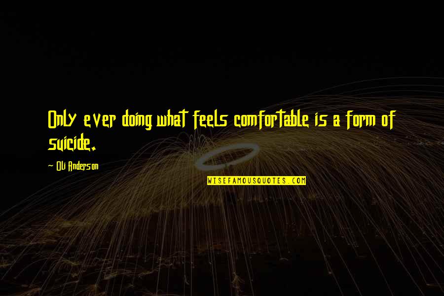 Anderson Quotes By Oli Anderson: Only ever doing what feels comfortable is a Anderson Quotes By Oli Anderson: Only ever doing what feels comfortable is a