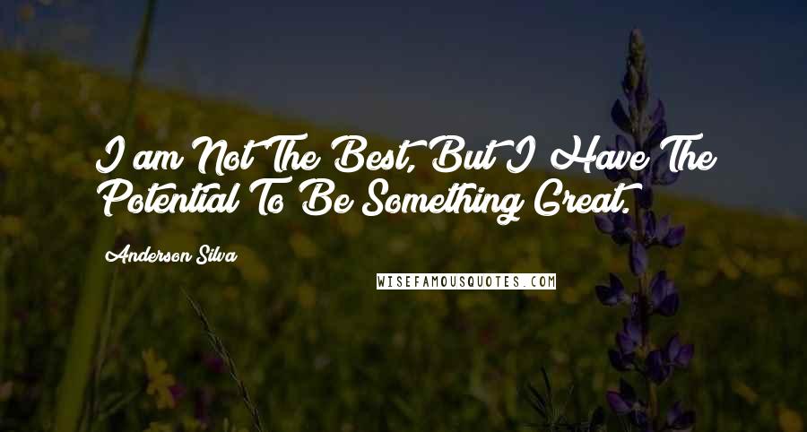 Anderson Silva quotes: I am Not The Best, But I Have The Potential To Be Something Great.