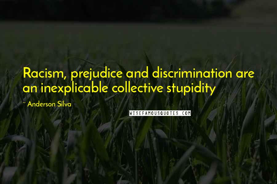 Anderson Silva quotes: Racism, prejudice and discrimination are an inexplicable collective stupidity