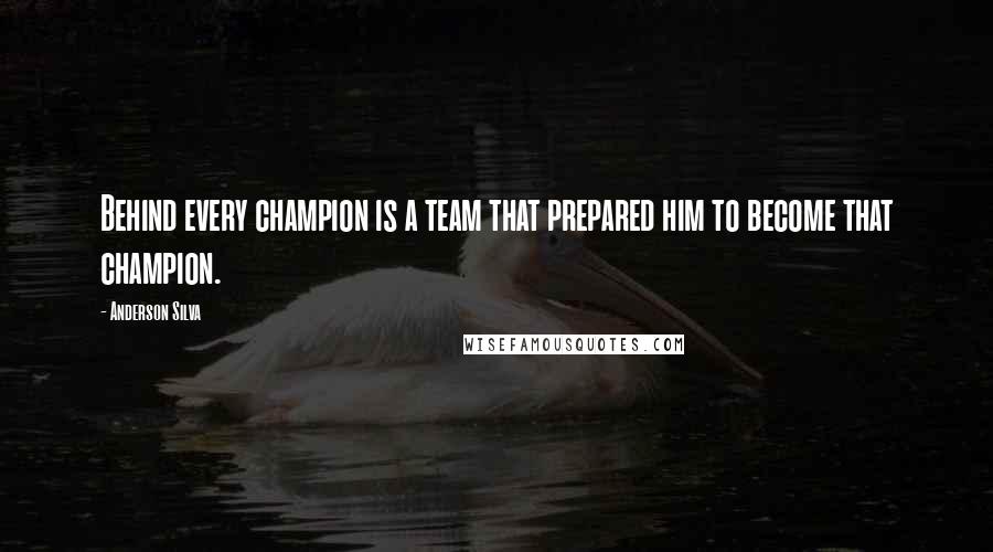 Anderson Silva quotes: Behind every champion is a team that prepared him to become that champion.