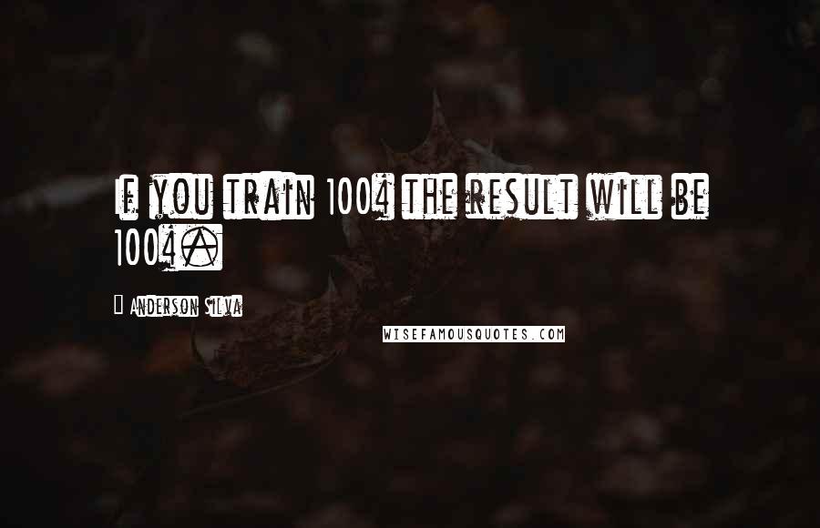 Anderson Silva quotes: If you train 100% the result will be 100%.