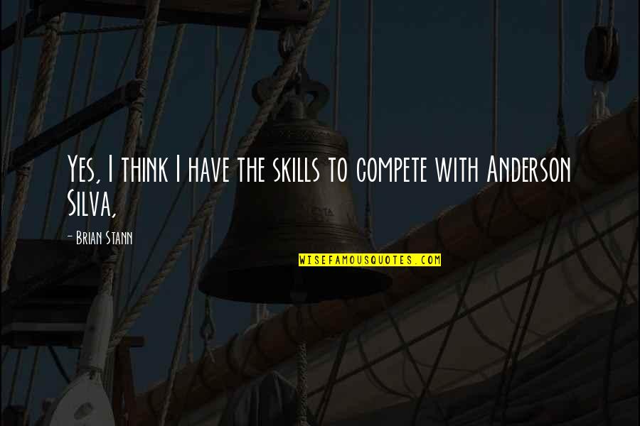 Anderson Silva Quotes By Brian Stann: Yes, I think I have the skills to