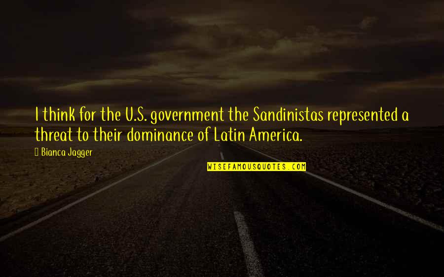 Andes Survivors Quotes By Bianca Jagger: I think for the U.S. government the Sandinistas Andes Survivors Quotes By Bianca Jagger: I think for the U.S. government the Sandinistas