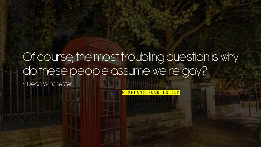 Andeveryone Quotes By Dean Winchester: Of course, the most troubling question is why