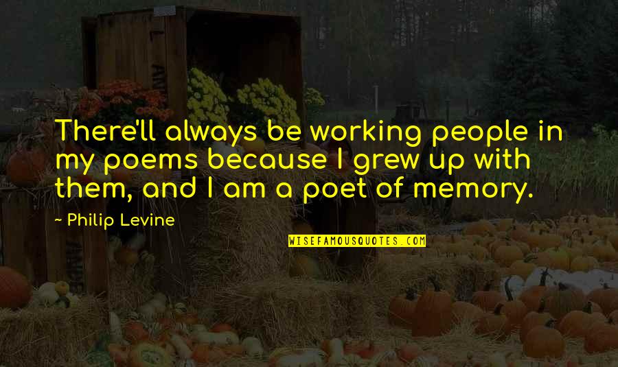 Andeveryone Quotes By Philip Levine: There'll always be working people in my poems