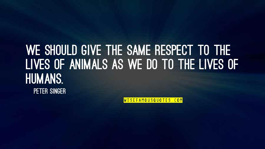 Andhe Quotes By Peter Singer: We should give the same respect to the