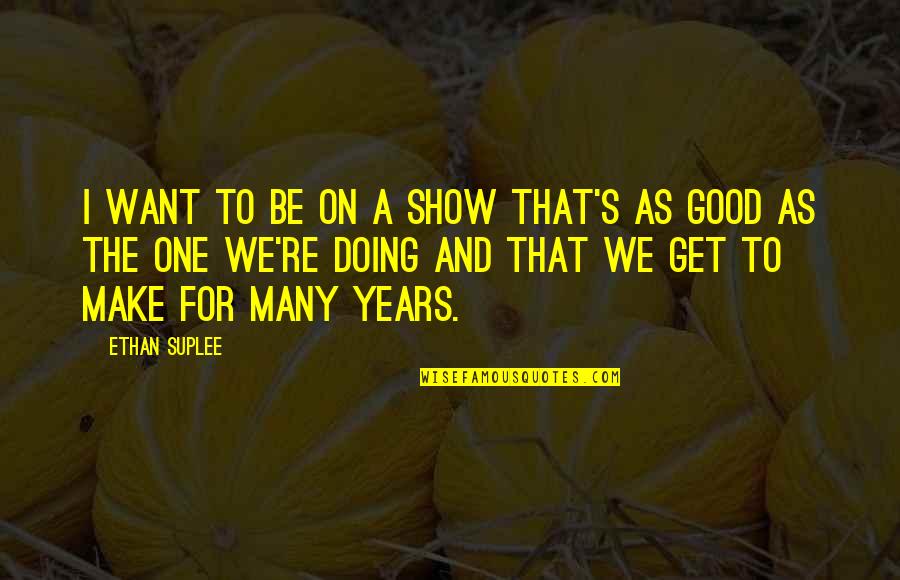 Andheartache Quotes By Ethan Suplee: I want to be on a show that's Andheartache Quotes By Ethan Suplee: I want to be on a show that's
