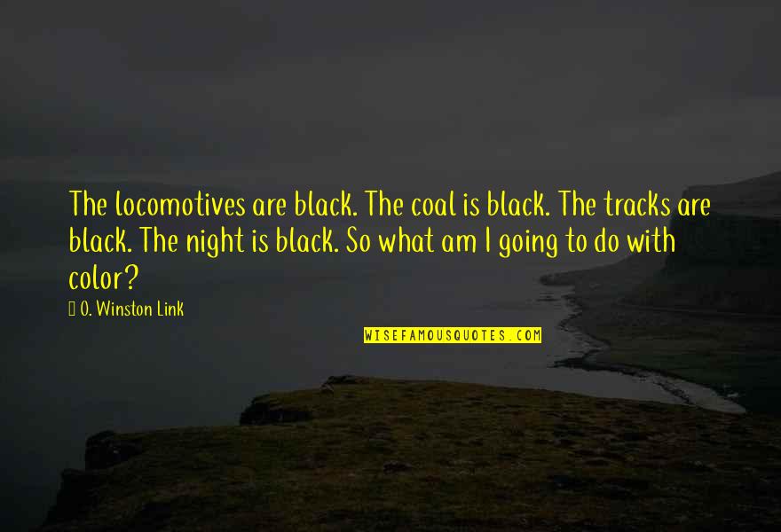 Andheartache Quotes By O. Winston Link: The locomotives are black. The coal is black. Andheartache Quotes By O. Winston Link: The locomotives are black. The coal is black.