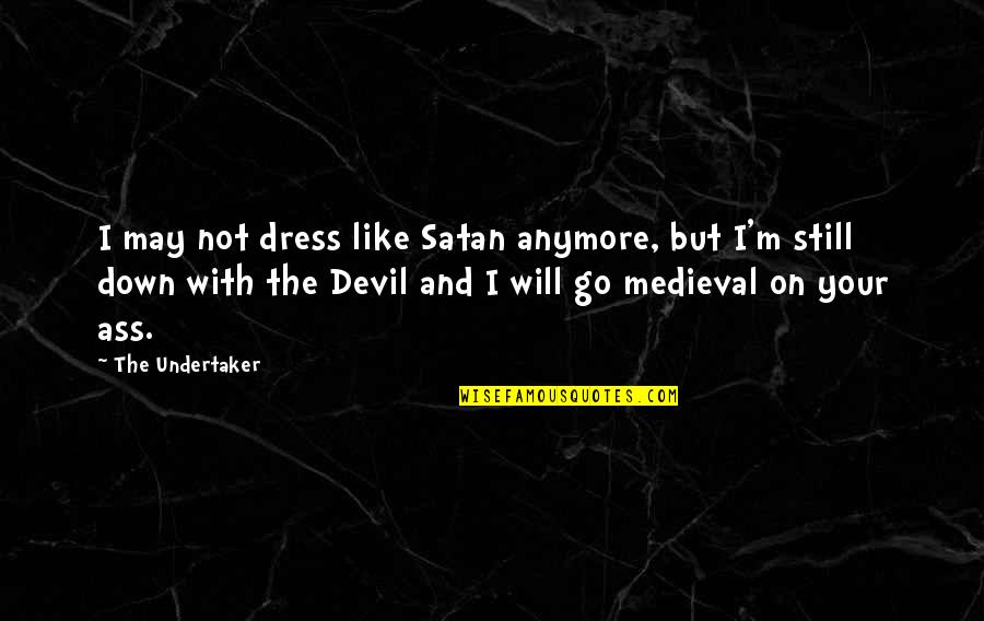 Andheartache Quotes By The Undertaker: I may not dress like Satan anymore, but Andheartache Quotes By The Undertaker: I may not dress like Satan anymore, but