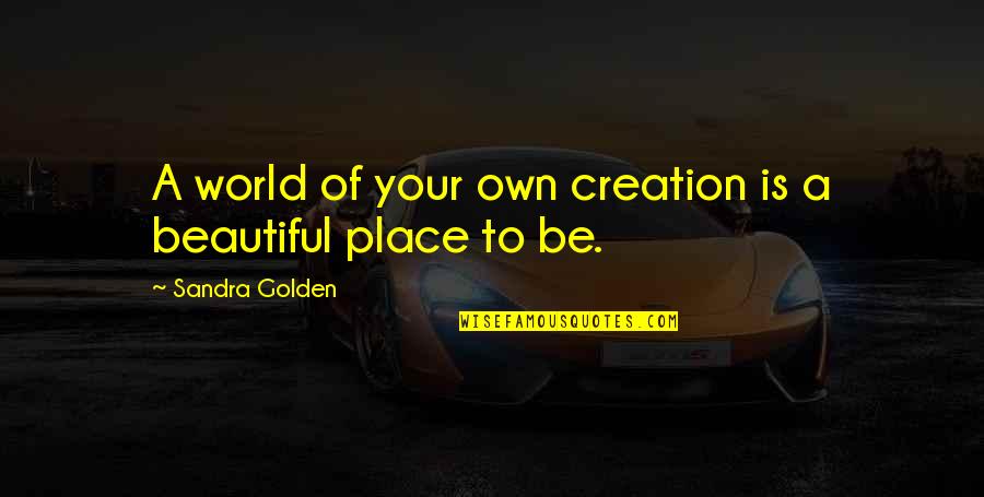 Andhika Ussy Quotes By Sandra Golden: A world of your own creation is a Andhika Ussy Quotes By Sandra Golden: A world of your own creation is a
