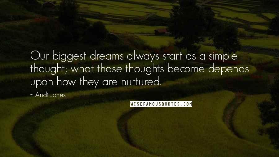 Andi Jones quotes: Our biggest dreams always start as a simple thought; what those thoughts become depends upon how they are nurtured.