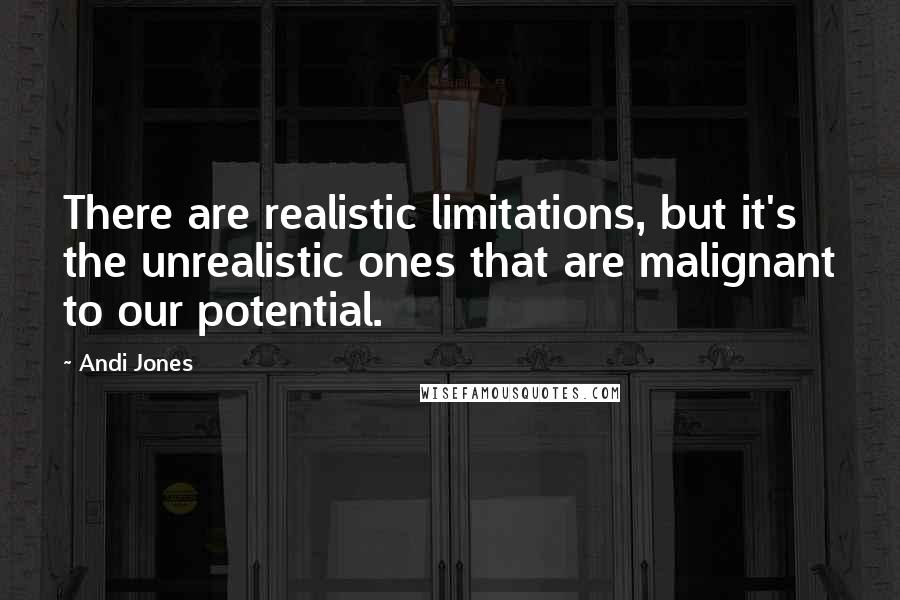 Andi Jones quotes: There are realistic limitations, but it's the unrealistic ones that are malignant to our potential.