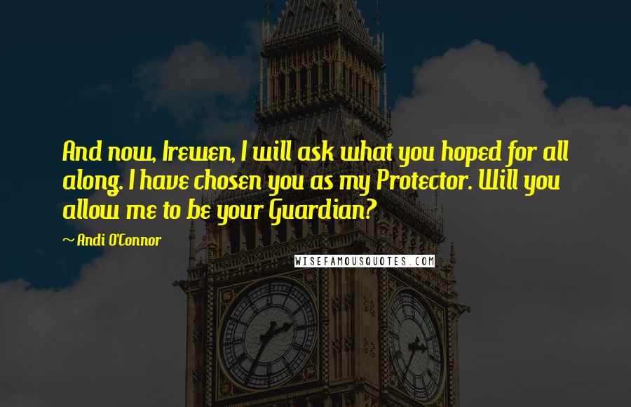 Andi O'Connor quotes: And now, Irewen, I will ask what you hoped for all along. I have chosen you as my Protector. Will you allow me to be your Guardian?