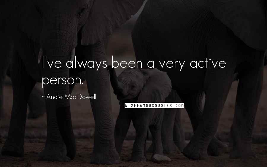 Andie MacDowell quotes: I've always been a very active person.
