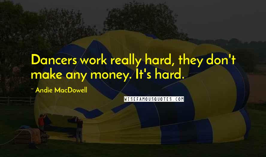 Andie MacDowell quotes: Dancers work really hard, they don't make any money. It's hard.
