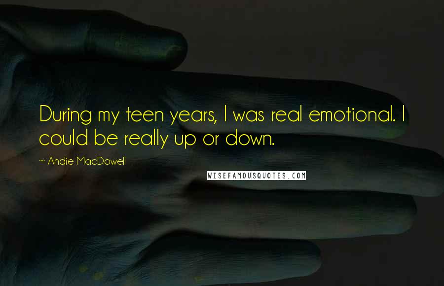 Andie MacDowell quotes: During my teen years, I was real emotional. I could be really up or down.