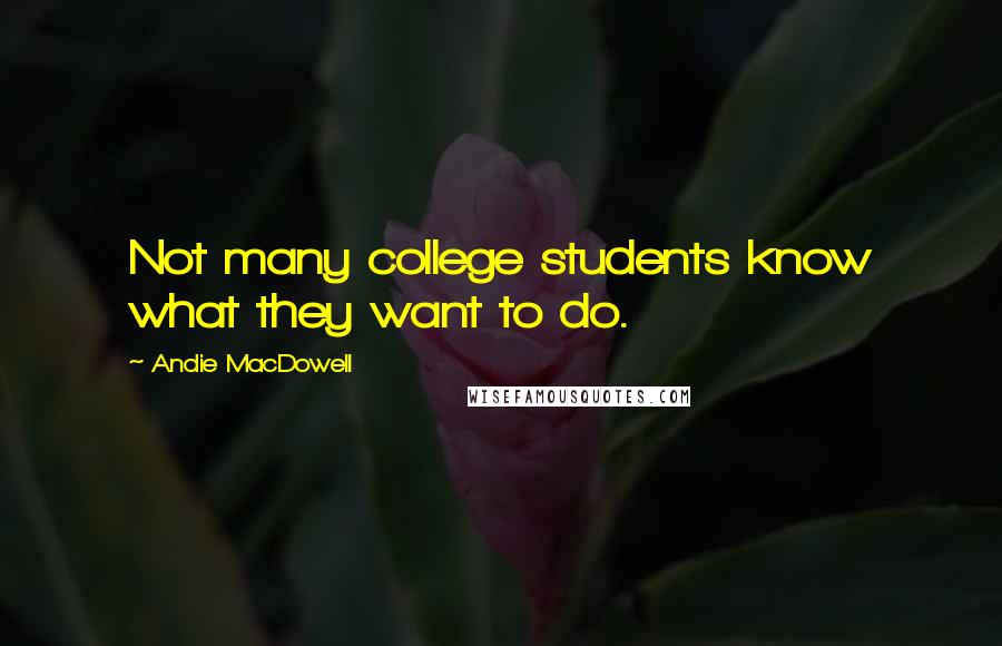 Andie MacDowell quotes: Not many college students know what they want to do.