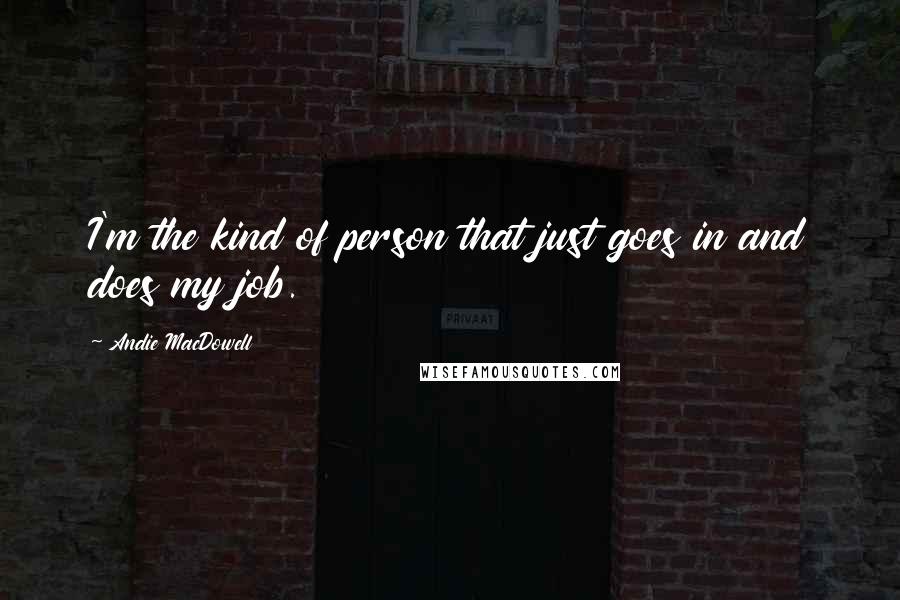 Andie MacDowell quotes: I'm the kind of person that just goes in and does my job.