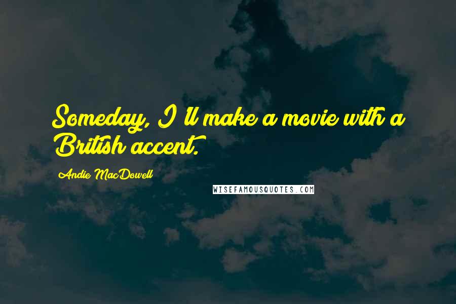 Andie MacDowell quotes: Someday, I'll make a movie with a British accent.