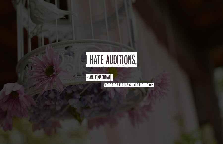 Andie MacDowell quotes: I hate auditions.