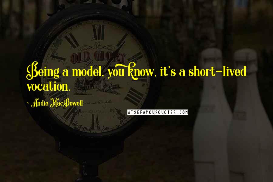 Andie MacDowell quotes: Being a model, you know, it's a short-lived vocation.