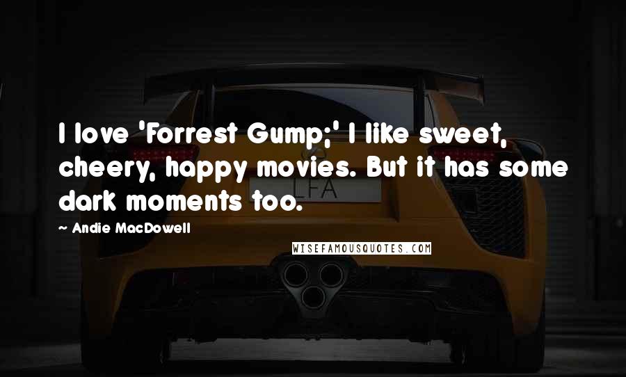 Andie MacDowell quotes: I love 'Forrest Gump;' I like sweet, cheery, happy movies. But it has some dark moments too.