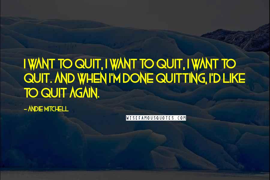 Andie Mitchell quotes: I want to quit, I want to quit, I want to quit. And when I'm done quitting, I'd like to quit again.