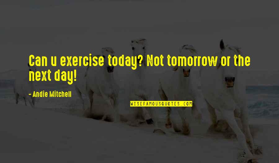 Andie Mitchell Quotes By Andie Mitchell: Can u exercise today? Not tomorrow or the