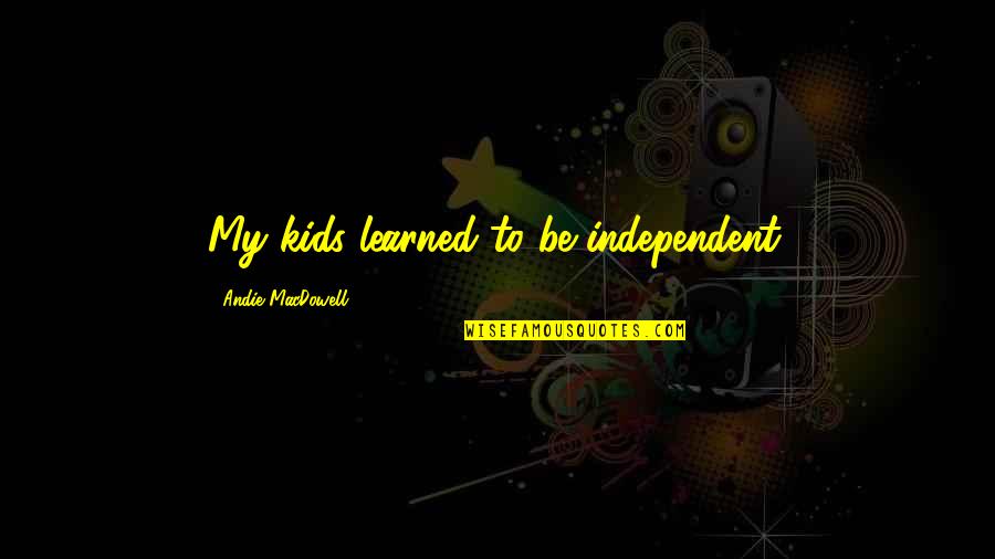 Andie Quotes By Andie MacDowell: My kids learned to be independent.