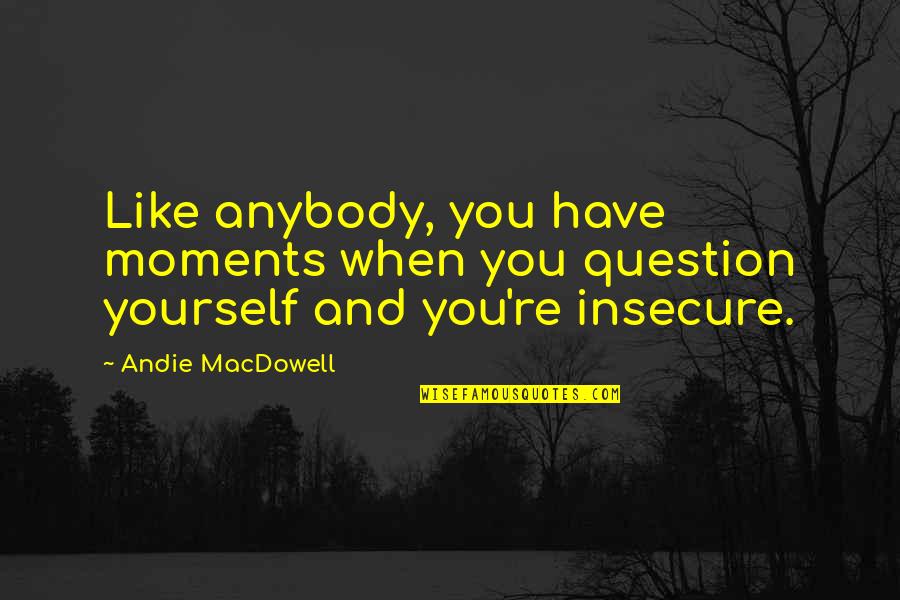 Andie Quotes By Andie MacDowell: Like anybody, you have moments when you question