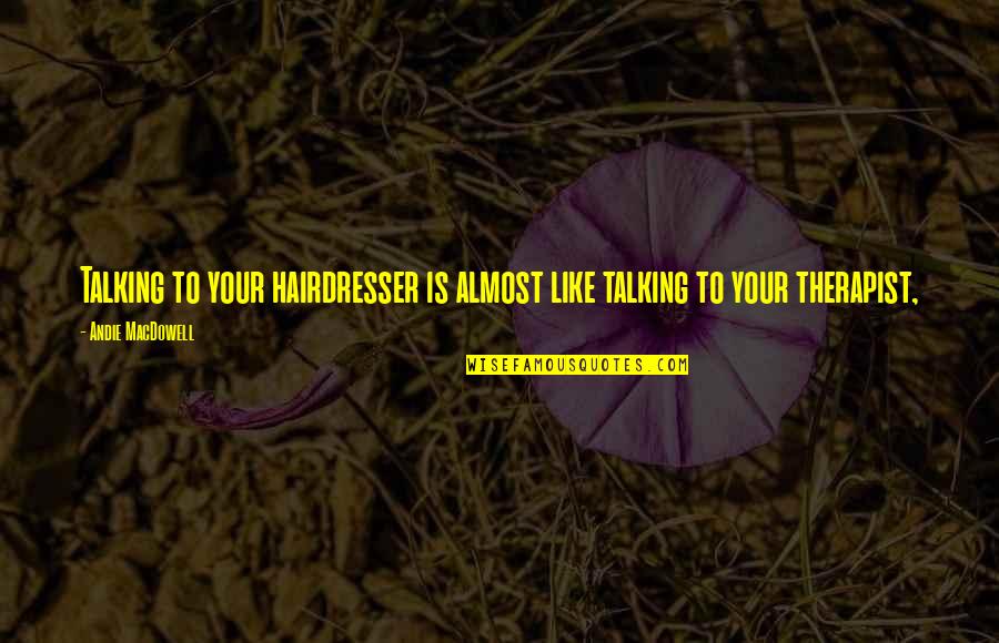 Andie Quotes By Andie MacDowell: Talking to your hairdresser is almost like talking