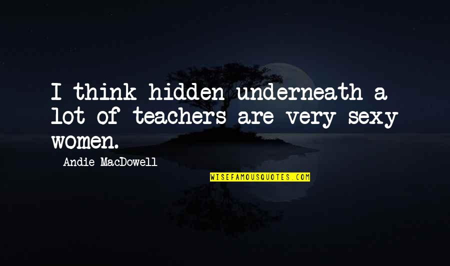 Andie Quotes By Andie MacDowell: I think hidden underneath a lot of teachers Andie Quotes By Andie MacDowell: I think hidden underneath a lot of teachers