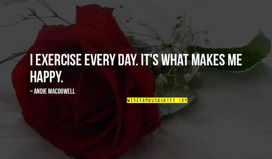 Andie's Quotes By Andie MacDowell: I exercise every day. It's what makes me Andie's Quotes By Andie MacDowell: I exercise every day. It's what makes me