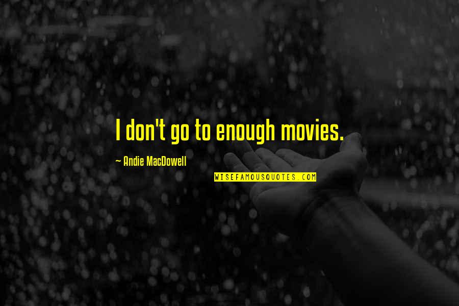 Andie's Quotes By Andie MacDowell: I don't go to enough movies.