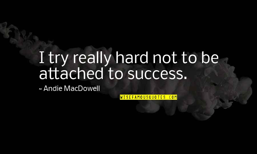 Andie's Quotes By Andie MacDowell: I try really hard not to be attached Andie's Quotes By Andie MacDowell: I try really hard not to be attached