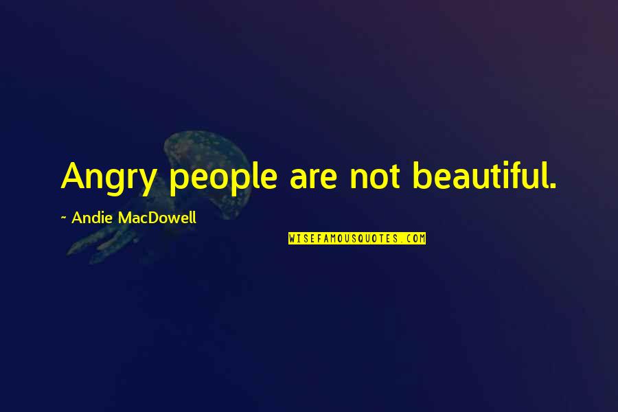 Andie's Quotes By Andie MacDowell: Angry people are not beautiful.