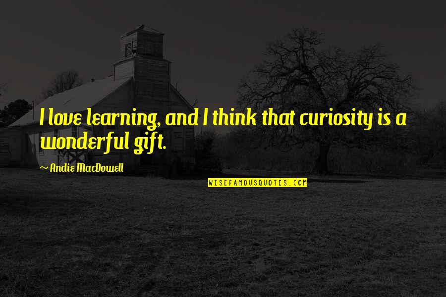 Andie's Quotes By Andie MacDowell: I love learning, and I think that curiosity