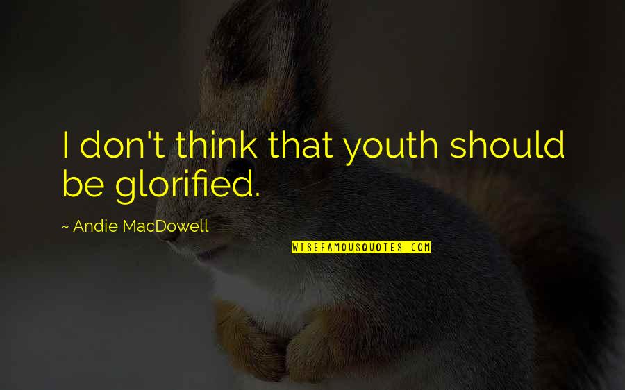 Andie's Quotes By Andie MacDowell: I don't think that youth should be glorified.